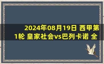 2024年08月19日 西甲第1轮 皇家社会vs巴列卡诺 全场录像